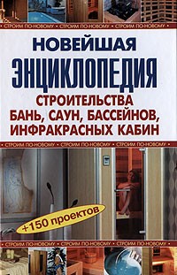 Новейшая энциклопедия строительства бань, саун, бассейнов, инфракрасных кабин