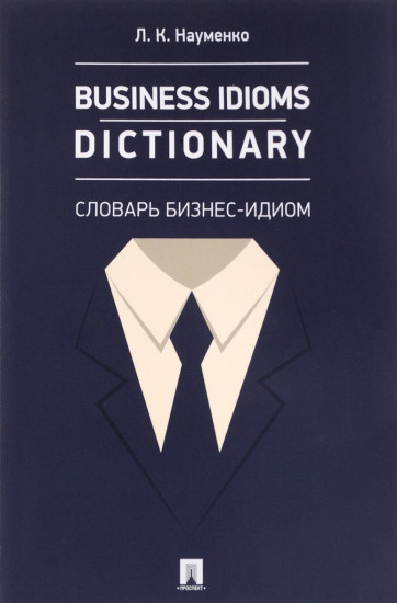 Business Idioms Dictionary. Словарь бизнес-идиом