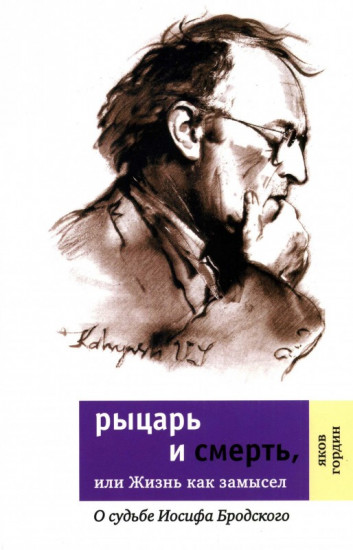 Рыцарь и смерть, или Жизнь как замысел. О судьбе Иосифа Бродского