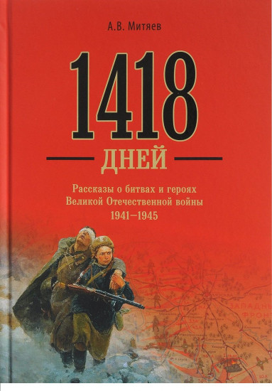 1418 дней. Рассказы о битвах и героях Великой Отечевенной войны 1941 - 1945