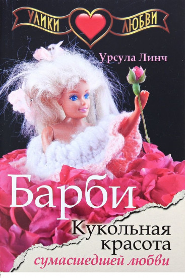Улики любви. Барби. Кукольная красота сумасшедшей любви