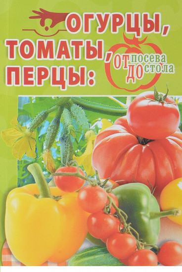 Огурцы, томаты, перцы. От посева до стола