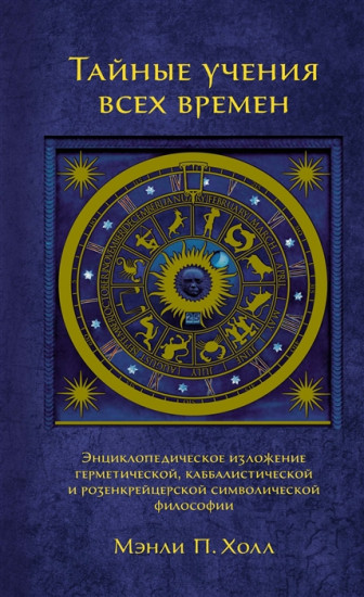Тайные учения всех времен: Энциклопедическое изложение герметической, каббалистической и розенкрейцерской символической философии