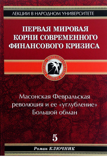 Первая мировая. Корни современного финансового кризиса. Книга 5. Масонская Февральская революция и ее "углубление". Большой обман