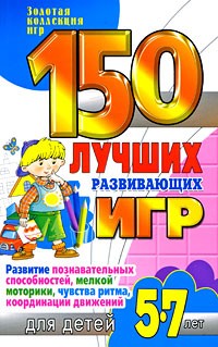 150 лучших развивающих игр для детей 5-7 лет. Развитие познавательных способностей, мелкой моторики, чувства ритма, координации движений