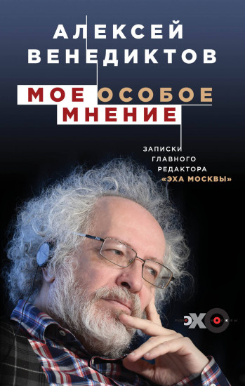 Мое особое мнение. Записки главного редактора «Эхо Москвы»