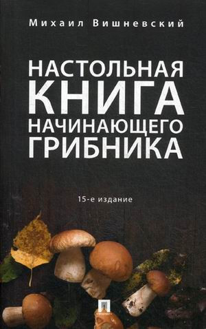 Настольная книга начинающего грибника. Справочное пособие