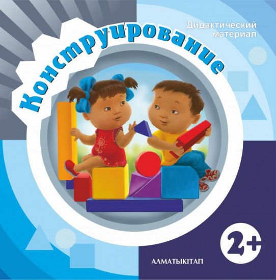 Конструирование. Дидактический материал (2+) для детей 2-3 лет по Типовой учебной программе ошкольного воспитания и обучения. (Первая младшая группа)