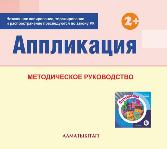 Аппликация. Методическое руководство (2+) для педагогов первой младшей группы (2-3 года)т по Типовой учебной программе дошкольного воспитания и обучения. (Электронная версия)