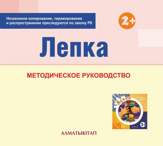 Лепка. Методическое руководство (2+) для педагогов первой младшей группы (2-3 года) о Типовой учебной программе дошкольного воспитания и обучения. (Электронная версия)