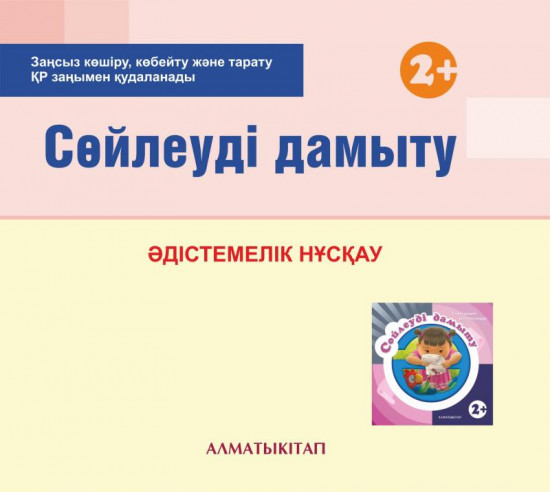 Сөйлеуді дамыту. Әдістемелік нұсқау (2+). Мектепке дейінгі тәрбие мен оқытудың үлгілік оқу бағдарламасы бойынша бірінші кіші топ (2-3 жас) педагогтеріне арналған. (Екінші кіші топ). (Электронды нұсқа)