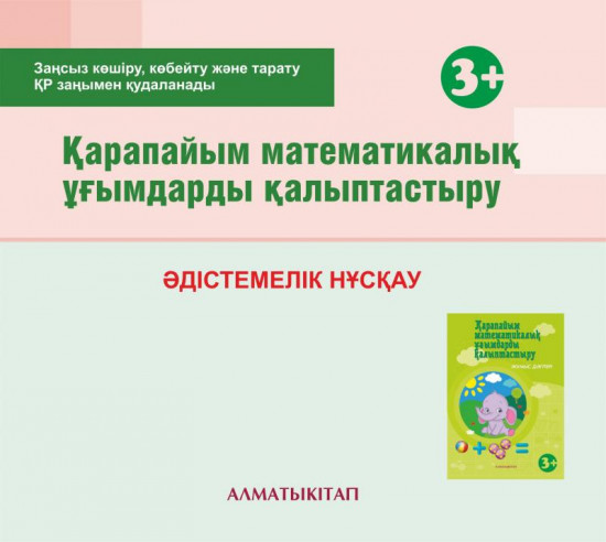 Қарапайым математикалық ұғымдарды қалыптастыру. Әдістемелік нұсқау (3+). Мектепке дейінгі тәрбие оқытудың үлгілік оқу бағдарламасы бойынша (3-4 жас) педагогтеріне арналған (Екінші кіші топ). (Электронды нұсқа)