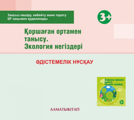Қоршаған отамен танысу. Экология негіздері. Әдістемелік нұсқау (3+). Мектепке дейінгі тәрбие оқытудың үлгілік оқу бағдарламасы бойынша екіеші кіші топ (3-4 жас) педагогтеріне арналған. (Электронды нұсқа)