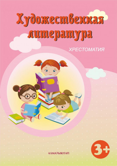 Художественная литература. Хрестоматия (3+) по Общеобразовательной типовой программе дошкольного воспитания и обучения Республики Казахстан и программе воспитания и обучения детей младшего дошкольного возраста «Зерек бала» ( от 3 до 5 лет)