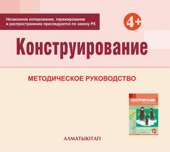 Конструирование. Методическое руководство (4+) для педагогов средней группы (4-5 лет) по Типовой учебной программе дошкольного воспитания и обучения. (Электронная версия)