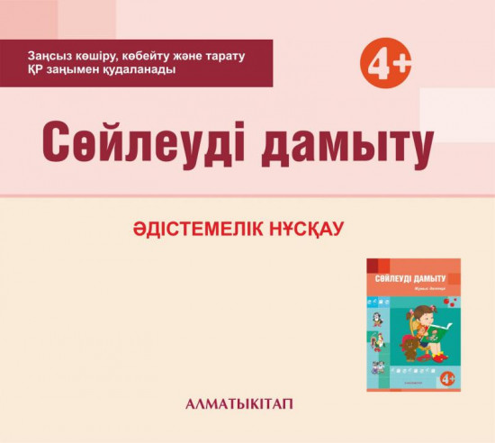 Сөйлеуді дамыту. Әдістемелік нұсқау (4+). Мектепке дейінгі тәрбие оқытудың үлгілік оқу бағдарламасы бойынша ортаңғы топ (4-5 жас) педагогтеріне арналған. (Электронды нұсқа)