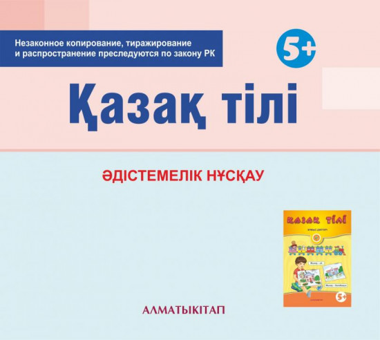 Қазақ тілі. Әдістемелік нұсқау (5+). Мектепке дейінгі тәрбие оқытудың үлгілік оқу бағдарламасы бойынша ересектер тобы (5-6 жас) педагогтеріне арналған. (Электронды нұсқа