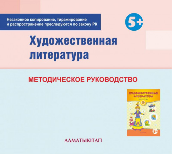 Художественная литература. Методическое руководство (5+) для педагогов старшей группы (5-6 лет) по Типовой учебной программе дошкольного воспитания и обучения. (Электронная версия)