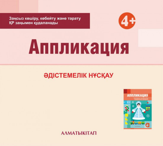 Аппликация. Әдістемелік нұсқау (4+). Мектепке дейінгі тәрбие оқытудың үлгілік оқу бағдарламасы бойынша (4-5 жас) педагогтеріне арналған. (Электронды нұсқа)