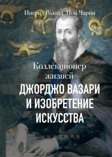 Коллекционер жизней. Джорджо Вазари и изобретение искусства