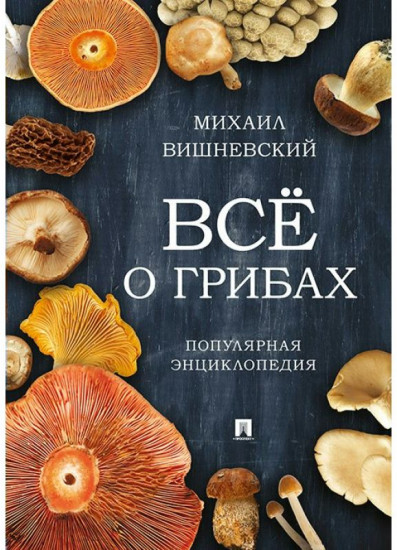 Всё о грибах. Популярная энциклопедия