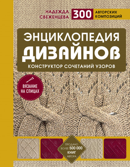 Энциклопедия дизайнов для вязания на спицах. Конструктор сочетаний узоров, 300 авторских композиций