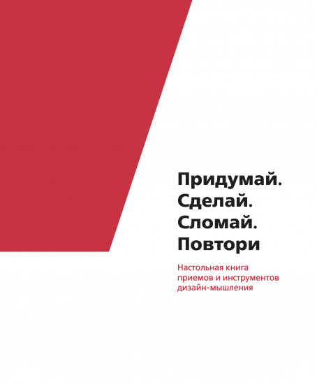 Придумай. Сделай. Сломай. Повтори. Настольная книга приёмов и методов дизайн-мышления