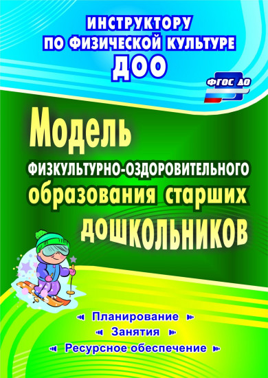 Модель физкультурно-оздоровительного образования старших дошкольников. Планирование, занятия, ресурсное обеспечение. ФГОС ДО
