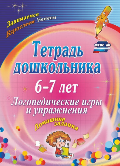 Тетрадь дошкольника 6-7 лет. Логопедические игры и упражнения: домашние задания. ФГОС ДО