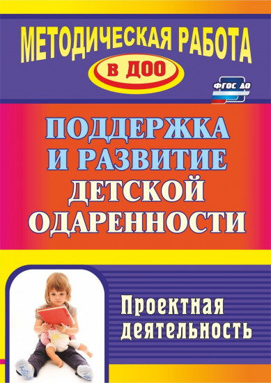 Поддержка и развитие детской одарённости. Проектная деятельность. ФГОС ДО