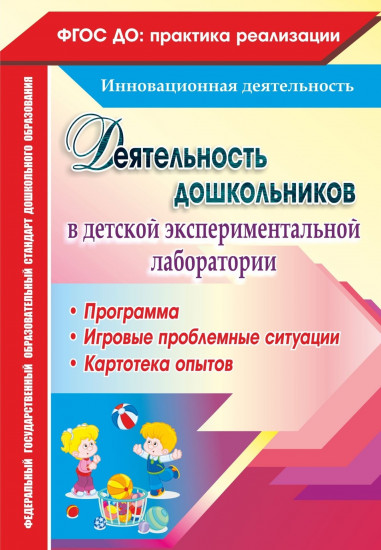 Деятельность дошкольников в детской экспериментальной лаборатории: программа, игровые проблемные ситуации, картотека опытов. ФГОС ДО