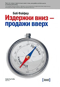 Издержки вниз - продажи вверх. 78 проверенных способов увеличить вашу прибыль