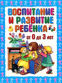 Воспитание и развитие ребёнка от 0 до 3 лет