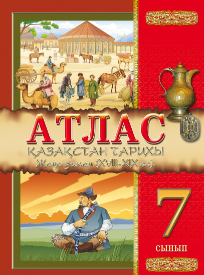Атлас. Қазақстан тарихы. XVIII - XIX. Жаңа заман. 7 сынып