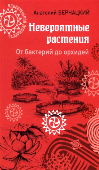 Невероятные растения. От бактерий до орхидей