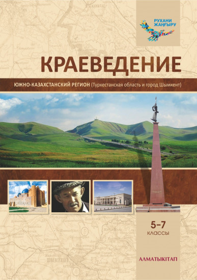 Краеведение. Учебник Южно-Казахстанский регион (Туркестанская область и город Шымкент). 5-7 классы