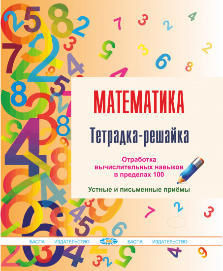 Математика. Тетрадка-решайка. Отработка вычислительных навыков в пределах 100. Устные и письменные приемы
