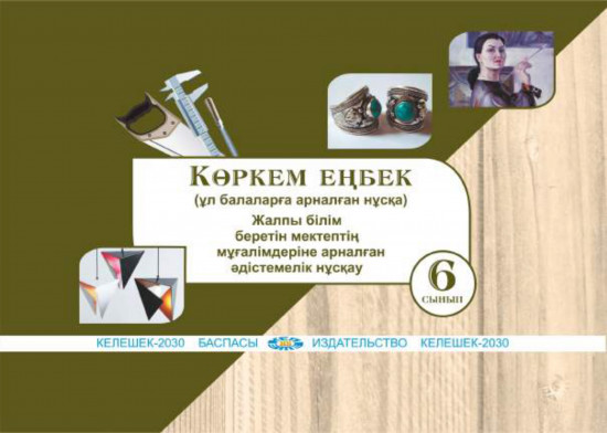 Көркем еңбек (ұл балаларға арналған нұсқа). Жалпы білім беретін мектептің 6-сынып мұғалімдеріне арналған әдістемелік нұсқау