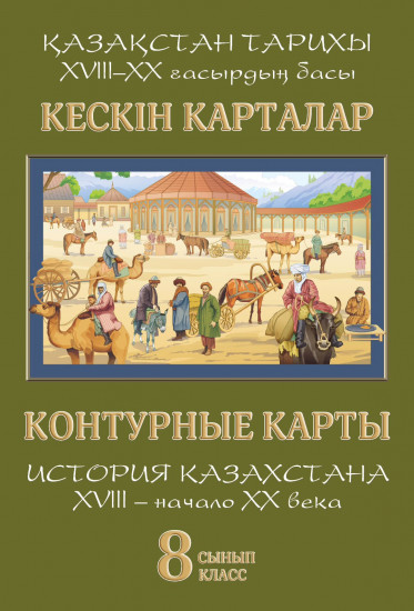 Кескін карталар. Қазақстан тарихы XVIII ғасыр – XX ғасыр басы. 8 сынып / Контурные карты. История Казахстана. XVIII век – начало XX века. 8 класс.