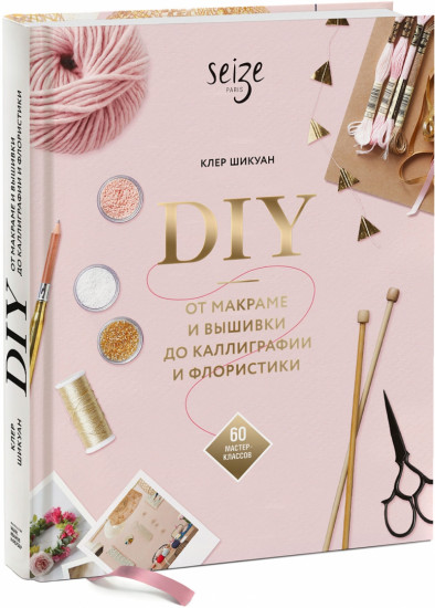 DIY. От макраме и вышивки до каллиграфии и флористики. 60 мастер-классов