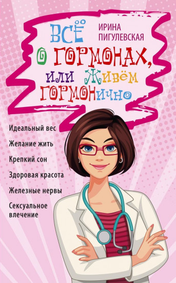 Всё о гормонах, или живём гормонично. Идеальный вес, желание жить, крепкий сон, здоровая красота, железные нервы, сексуальное влечение
