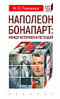 Наполеон Бонапарт. Между историей и легендой