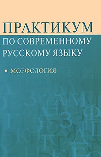 Практикум по современному русскому языку: морфология. Учебное пособие для студентов вузов