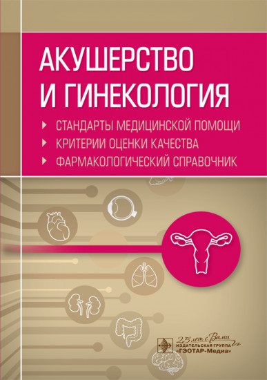 Акушерство и гинекология. Стандарты медицинской помощи. Критерии и оценки качества. Фармакологический справочник
