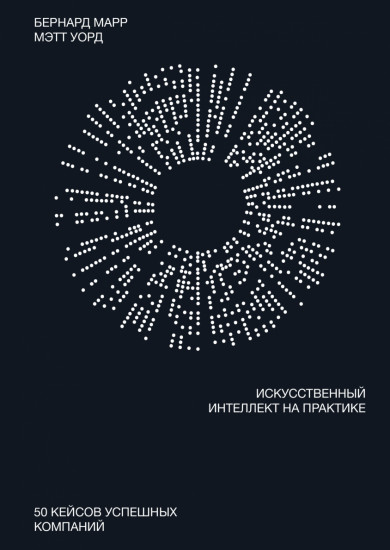Искусственный интеллект на практике. 50 кейсов успешных компаний