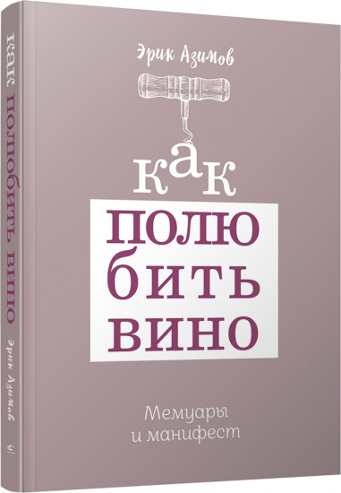 Как полюбить вино. Мемуары и манифест