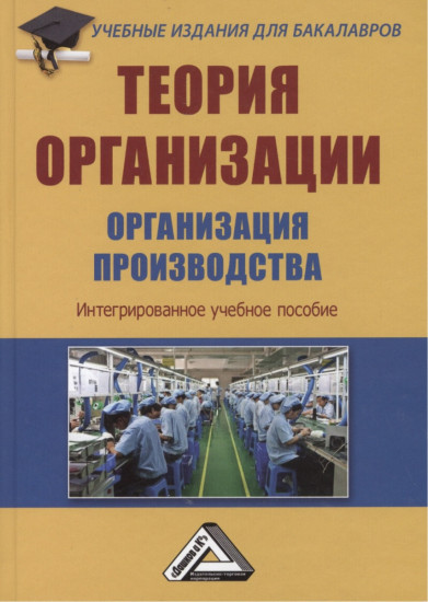 Теория организации. Организация производства: Интегрированное учебное пособие для бакалавров. 3-е издание