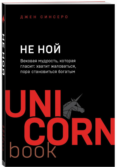 Не ной. Вековая мудрость, которая гласит: хватит жаловаться пора становиться богатым