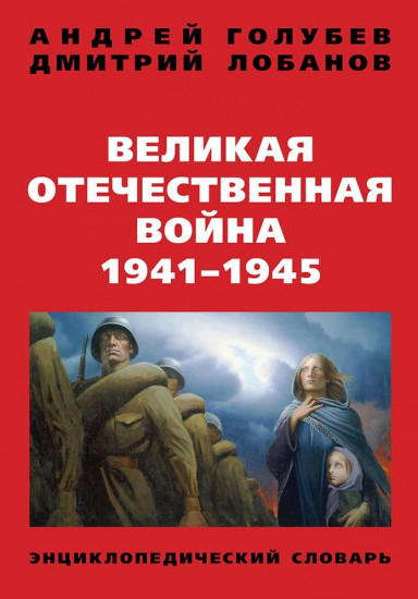Великая Отечественная война. 1941 — 1945 гг. Энциклопедический словарь