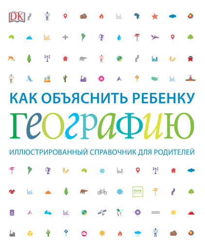 Как объяснить ребенку географию. Иллюстрированный справочник для родителей